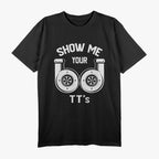 Show Me Your TTs - Funny Twin Turbo Car Enthusiast Humor T-Shirt