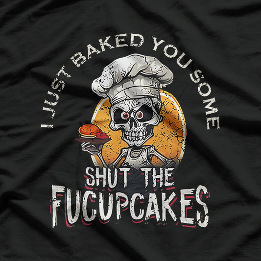 Just Baked You Some Shut the Fucupcakes Funny T-Shirt