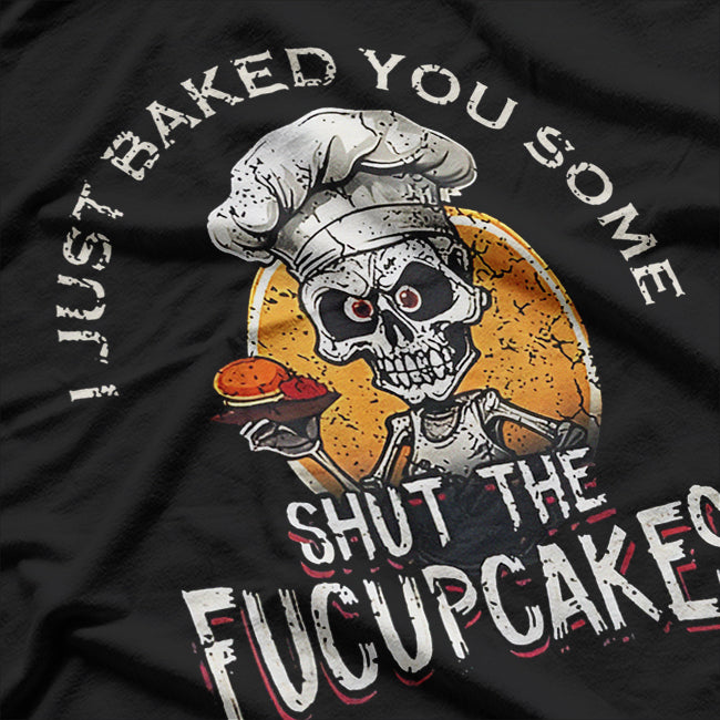 Just Baked You Some Shut the Fucupcakes Funny T-Shirt