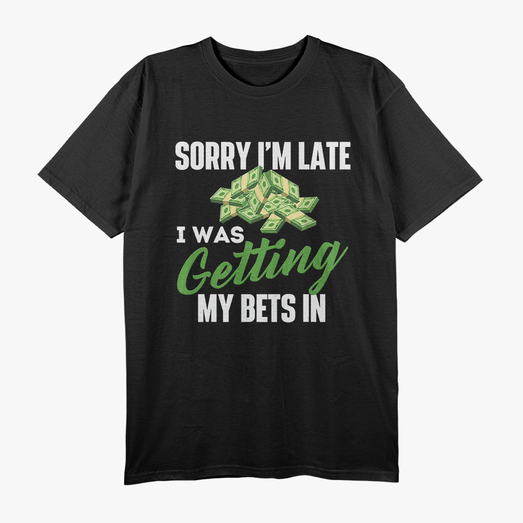 Sorry, I’m Late, I Was Getting My Bets In - Funny Humor T-Shirt