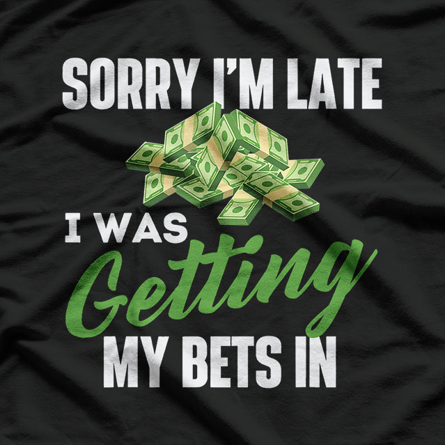 Sorry, I’m Late, I Was Getting My Bets In - Funny Humor T-Shirt