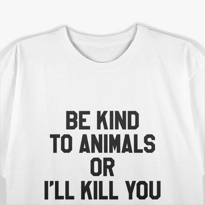 Be Kind to Animals or I’ll Kill You Humor T-Shirt