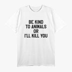 Be Kind to Animals or I’ll Kill You Humor T-Shirt