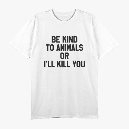 Be Kind to Animals or I’ll Kill You Humor T-Shirt