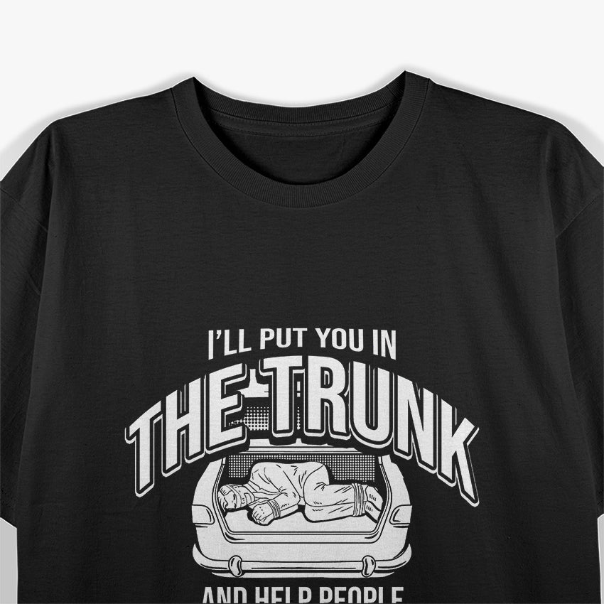 I Will Put You In A Trunk And Help People Look For You T-Shirt