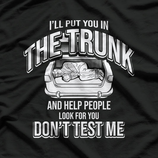 I Will Put You In A Trunk And Help People Look For You T-Shirt