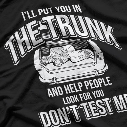 I Will Put You In A Trunk And Help People Look For You T-Shirt