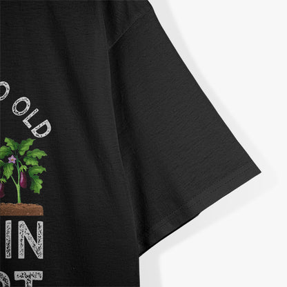 You're Never Too Old to Play in the Dirt Funny Gardening T-Shirt