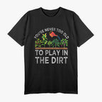 You're Never Too Old to Play in the Dirt Funny Gardening T-Shirt