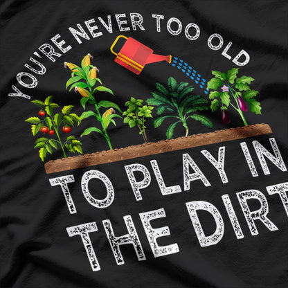 You're Never Too Old to Play in the Dirt Funny Gardening T-Shirt