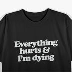 Everything Hurts & I’m Dying - Funny Lazy Day Humor T-Shirt