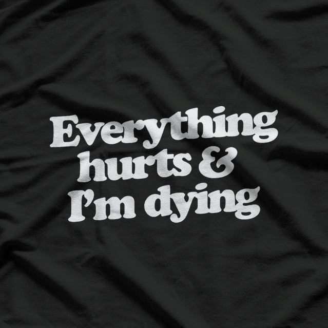 Everything Hurts & I’m Dying - Funny Lazy Day Humor T-Shirt