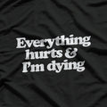 Everything Hurts & I’m Dying - Funny Lazy Day Humor T-Shirt