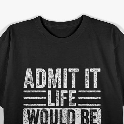 Admit It Life Would Be Boring Without Me Retro Humor T-Shirt