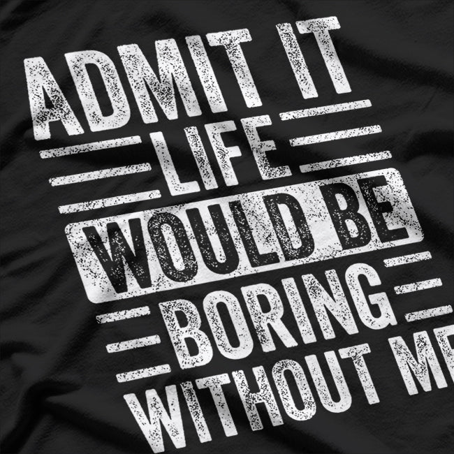 Admit It Life Would Be Boring Without Me Retro Humor T-Shirt