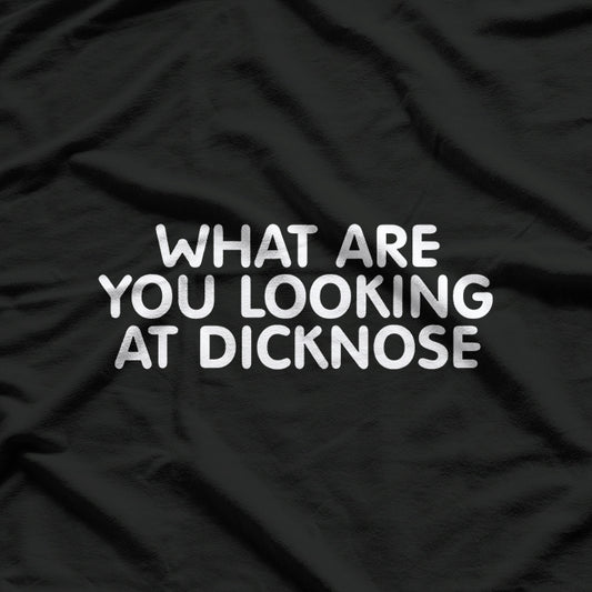 What Are You Looking At, Dicknose? – Funny Sassy T-Shirt