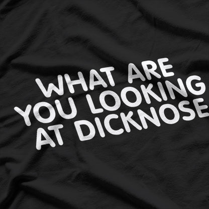 What Are You Looking At, Dicknose? – Funny Sassy T-Shirt