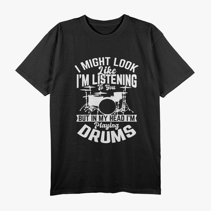 I Might Look Like I'm Listening, But in My Head I'm Playing Drums - Funny Musician T-Shirt