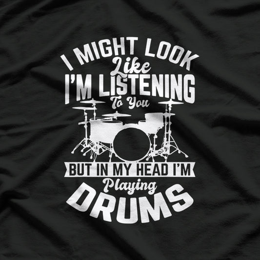 I Might Look Like I'm Listening, But in My Head I'm Playing Drums - Funny Musician T-Shirt