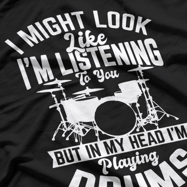 I Might Look Like I'm Listening, But in My Head I'm Playing Drums - Funny Musician T-Shirt