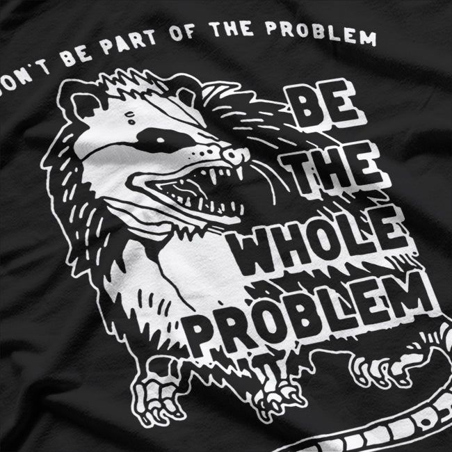 Possum - Don’t Be Part of the Problem, Be the Entire Problem T-Shirt