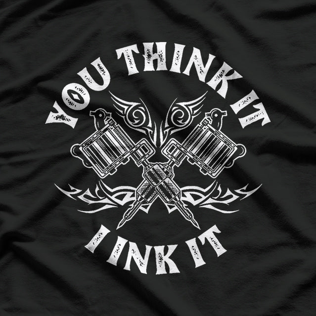 You Think It I Ink It Funny Saying Tattoo Artist Tattooist T-Shirt
