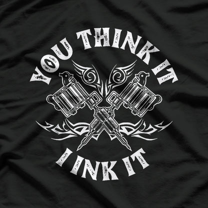 You Think It I Ink It Funny Saying Tattoo Artist Tattooist T-Shirt