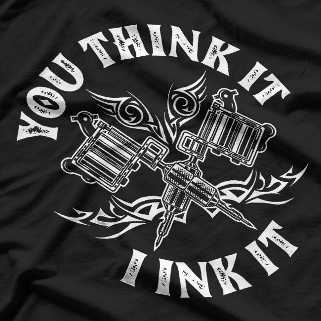 You Think It I Ink It Funny Saying Tattoo Artist Tattooist T-Shirt