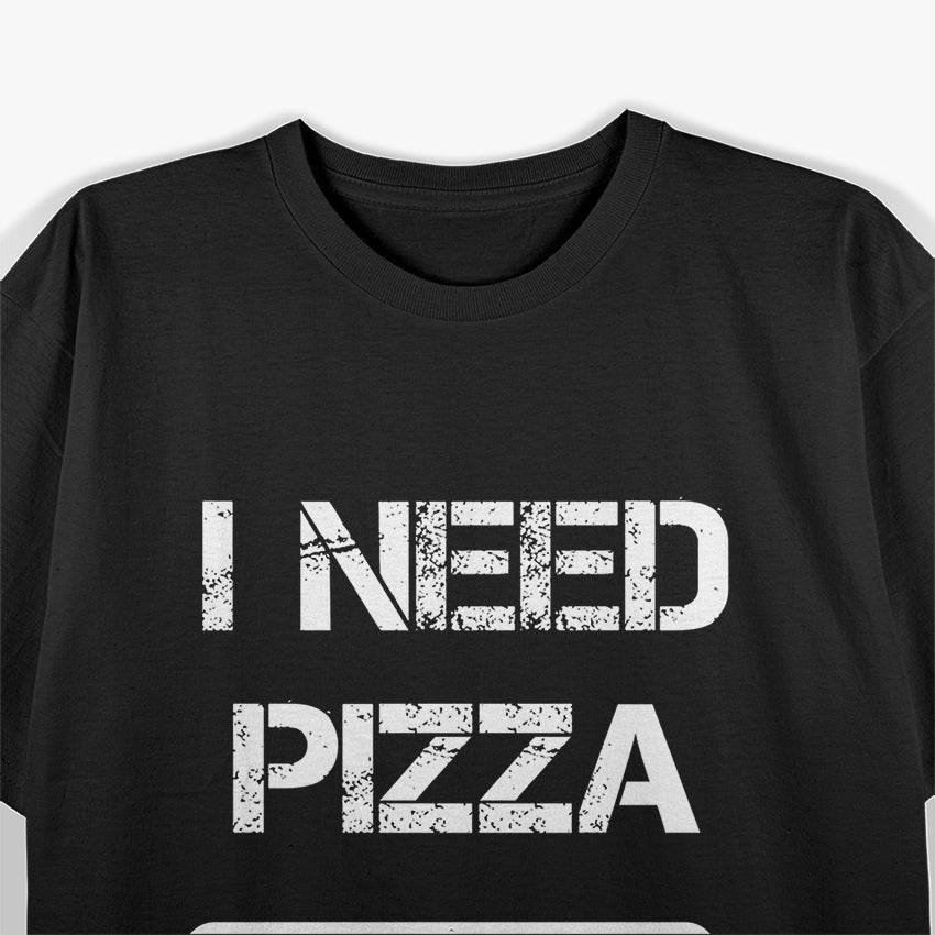 I Need Pizza Now Food Lover Funny T-Shirt