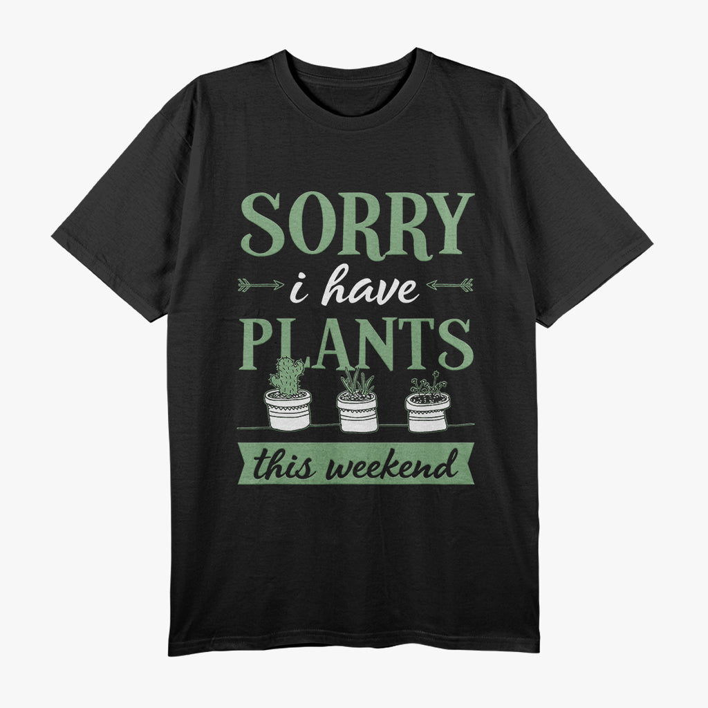 Sorry, I Have Plants This Weekend - Funny Gardener Lover T-Shirt