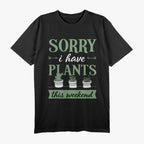 Sorry, I Have Plants This Weekend - Funny Gardener Lover T-Shirt