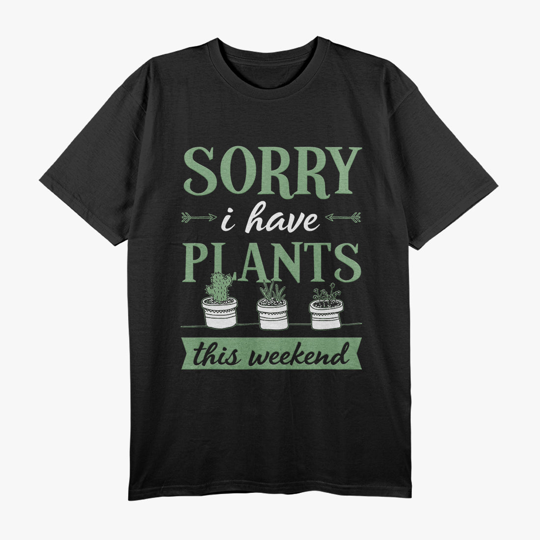 Sorry, I Have Plants This Weekend - Funny Gardener Lover T-Shirt
