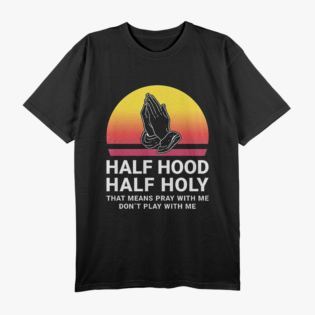 Half Hood, Half Holy - Pray With Me, Don’t Play With Me, God T-Shirt