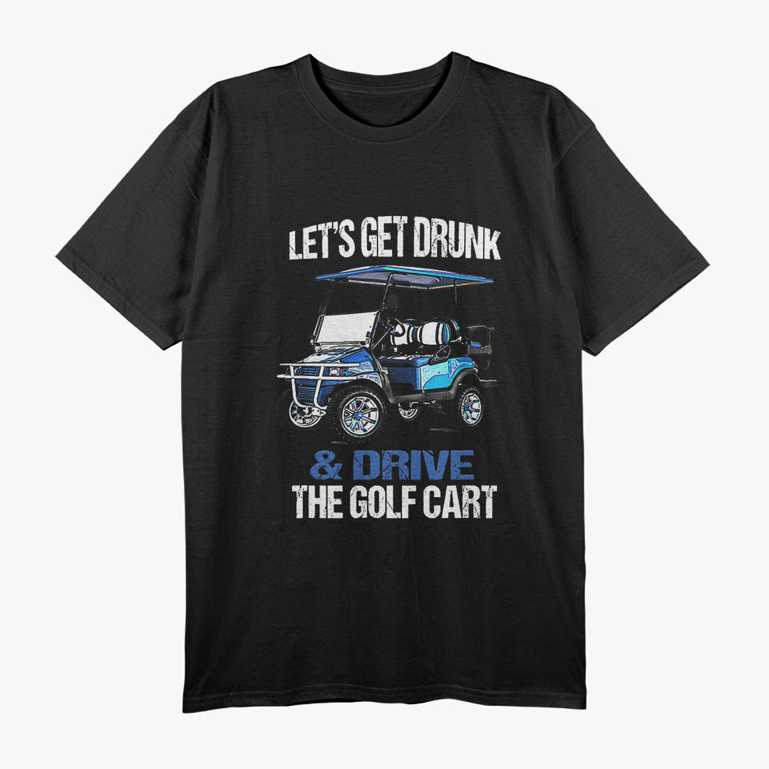 Let’s Get Drunk and Drive the Golf Cart - Funny Golf Humor T-Shirt