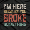 I’m Here Because Something’s Broken Retro Repair T-Shirt