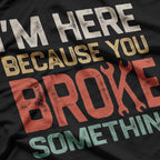 I’m Here Because Something’s Broken Retro Repair T-Shirt