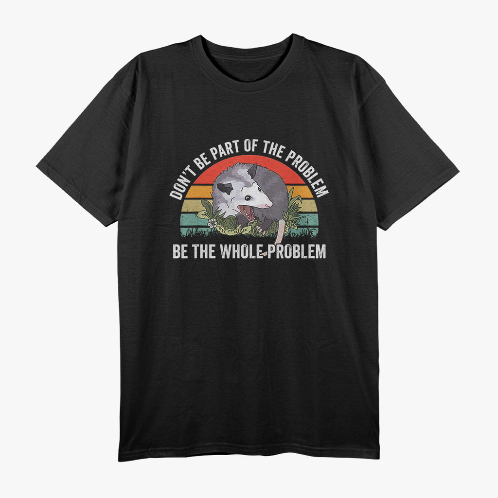 Possum Don't Be Part Of The Problem Be The Whole Problem T-Shirt