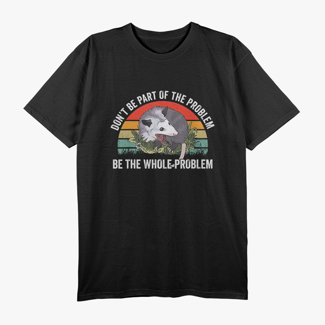 Possum Don't Be Part Of The Problem Be The Whole Problem T-Shirt