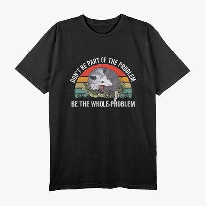 Possum Don't Be Part Of The Problem Be The Whole Problem T-Shirt