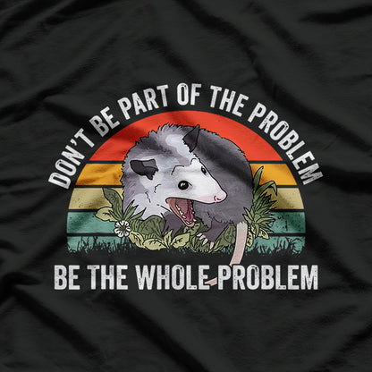 Possum Don't Be Part Of The Problem Be The Whole Problem T-Shirt