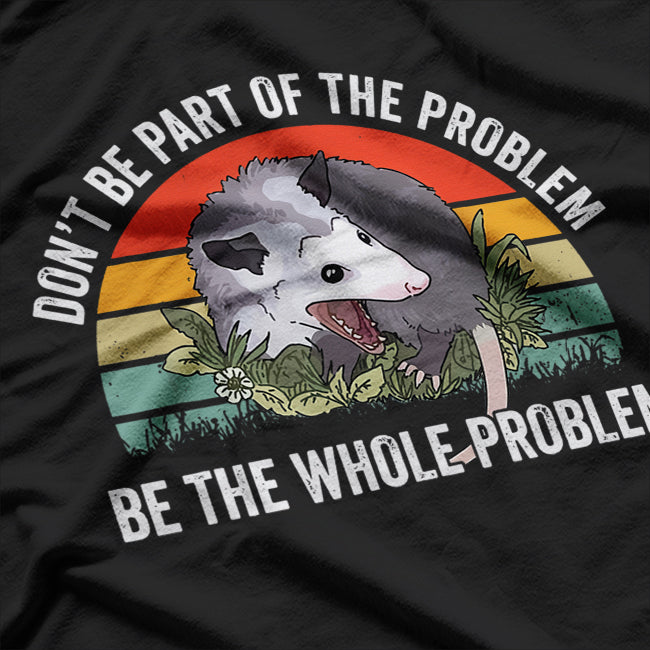 Possum Don't Be Part Of The Problem Be The Whole Problem T-Shirt