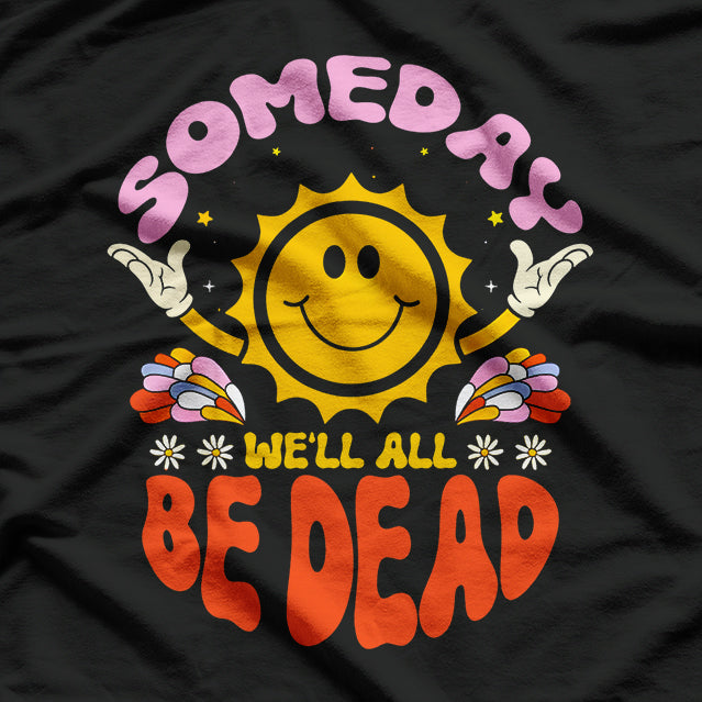 Someday We’ll All Be Dead Sun Realistic Humor T-Shirt