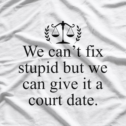 We Can't Fix Stupid, But We Can Give It a Court Date Funny Humor T-Shirt