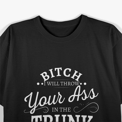 Bitch I Will Throw Your Ass In The Trunk Help Them Search T-Shirt