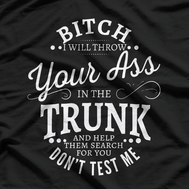Bitch I Will Throw Your Ass In The Trunk Help Them Search T-Shirt