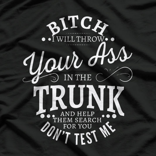 Bitch I Will Throw Your Ass In The Trunk Help Them Search T-Shirt