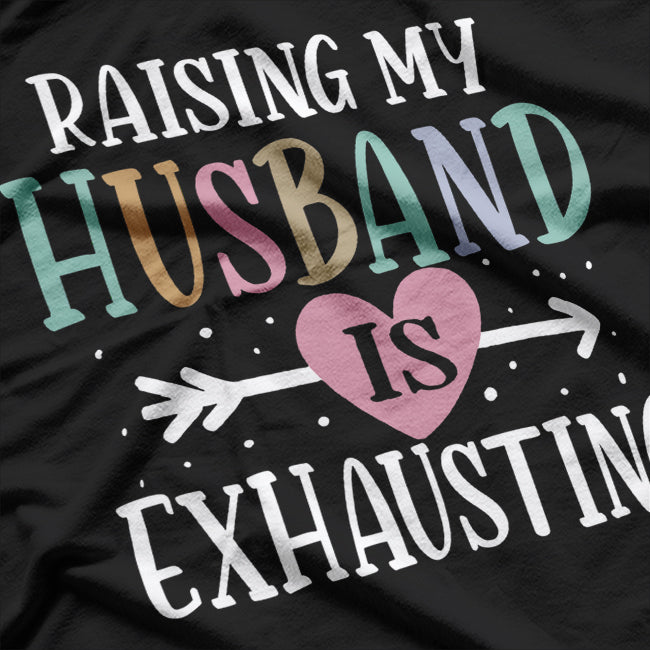Raising My Husband is Exhausting - Funny Sarcastic Wife T-Shirt