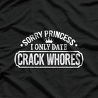 Sorry Princess, I Only Date Crack Whores Funny Offensive Humor T-Shirt