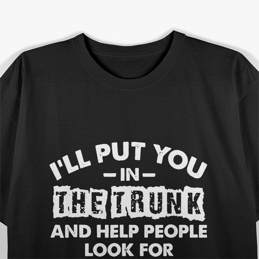 I Will Put You in a Trunk - Funny Warning T-Shirt