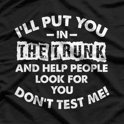 I Will Put You in a Trunk - Funny Warning T-Shirt